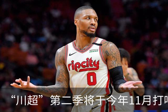 “川超”第二季将于今年11月打响，总决赛将在2027年5月进行