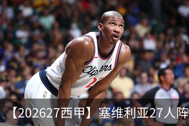 【2026/27西甲】塞维利亚27人阵容图鉴，重整阵容蓄力欧战