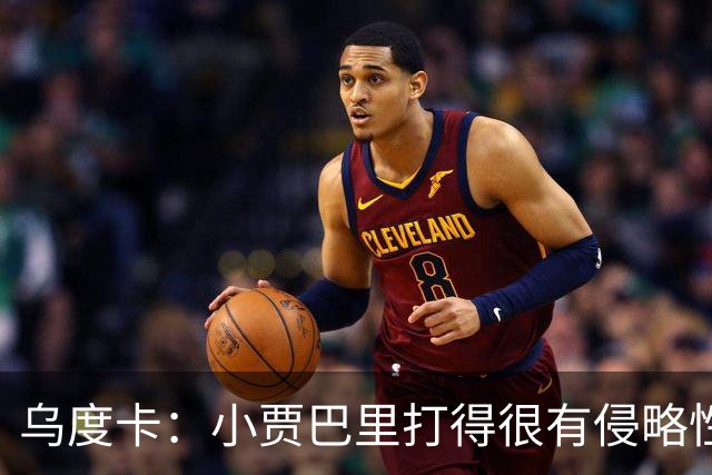 乌度卡：小贾巴里打得很有侵略性，上半场限制了弗拉格
