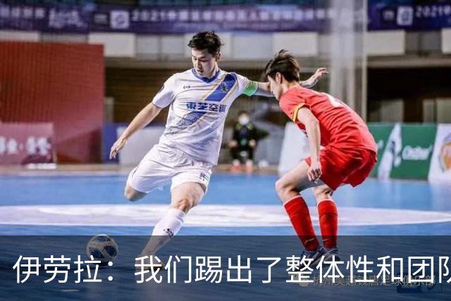 伊劳拉：我们踢出了整体性和团队精神，这支球队值得信赖