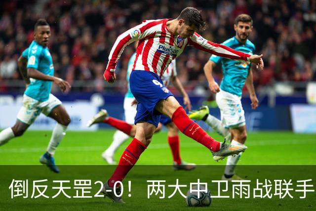 倒反天罡2-0！两大中卫雨战联手破门 13.8亿豪门8轮7胜追平榜首