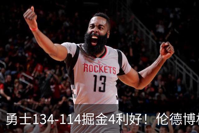 勇士134-114掘金4利好！伦德博格成大核，2将回暖，波杰蜕变！