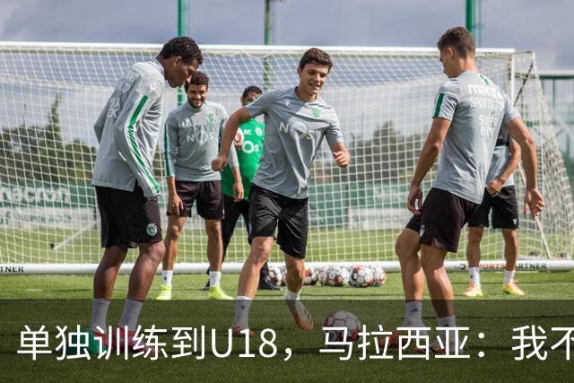 单独训练到U18，马拉西亚：我不知道这决定从哪来
