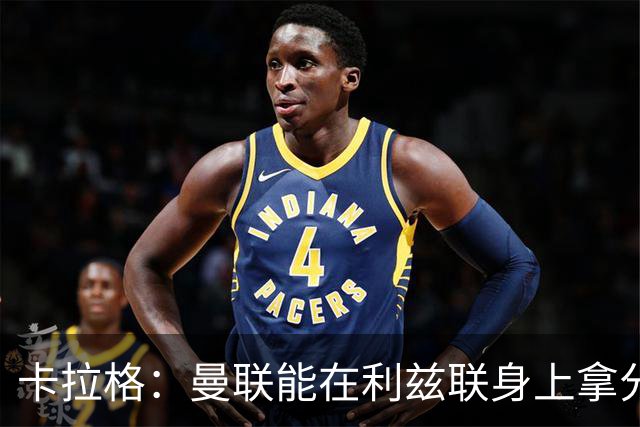 卡拉格：曼联能在利兹联身上拿分很不错了，不过此前战绩太差