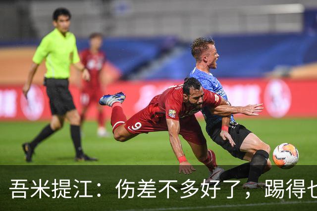 吾米提江：伤差不多好了，踢得也越来越好，大家一起防守完成零封