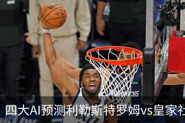 四大AI预测利勒斯特罗姆vs皇家社会：四家全部看好客胜