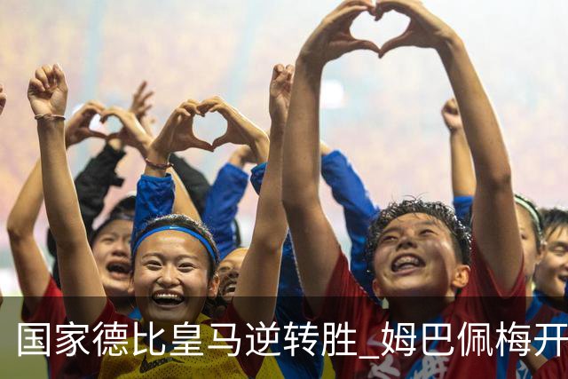 国家德比皇马逆转胜 姆巴佩梅开二度终结巴萨九连胜