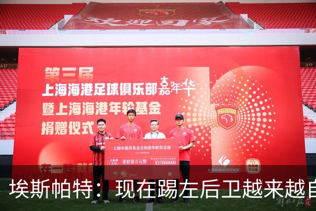 埃斯帕特：现在踢左后卫越来越自在，教练的信任让一切更容易