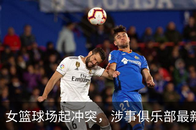 女篮球场起冲突，涉事俱乐部最新声明