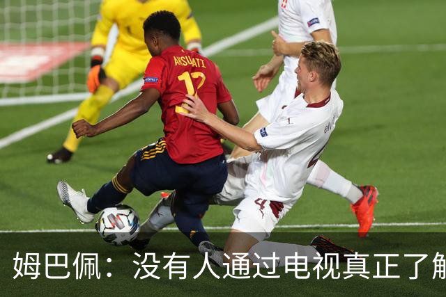 姆巴佩：没有人通过电视真正了解你，我不是完美的人也会犯错