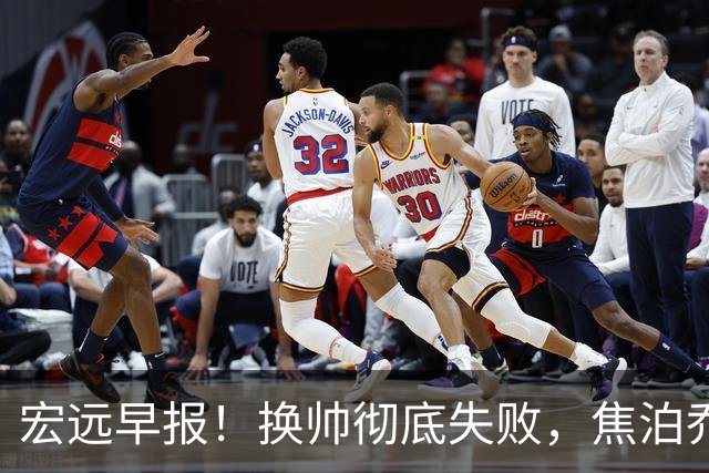 宏远早报！换帅彻底失败，焦泊乔伤情报告出炉，徐杰被弃用！