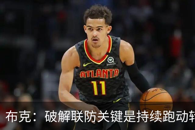布克：破解联防关键是持续跑动转移球，投不进对手就会一直这样守