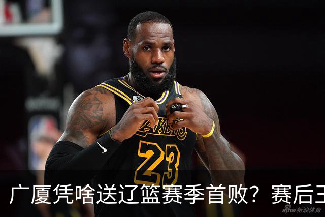 广厦凭啥送辽篮赛季首败？赛后王博给出答案，乌戈指出2大差距
