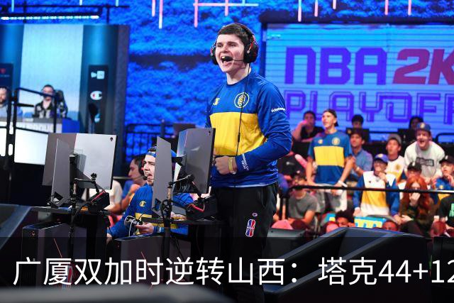 广厦双加时逆转山西：塔克44+12+9 孙铭徽29分胡金秋21+12