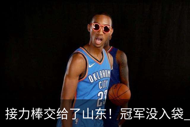 接力棒交给了山东！冠军没入袋 李国旭：你要永远相信大连队，大连队不掉链子