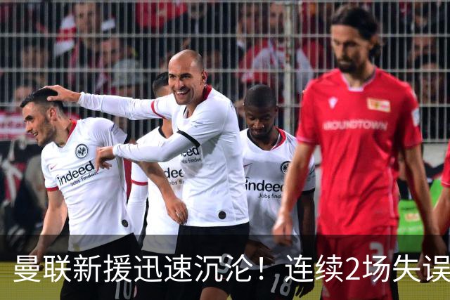 曼联新援迅速沉沦！连续2场失误导致丢球 他已沦为水货