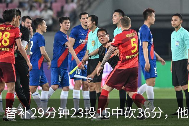 替补29分钟23投15中砍36分，他手撕旧主