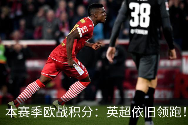 本赛季欧战积分：英超依旧领跑！德西2/3名，意甲第9，法甲第11