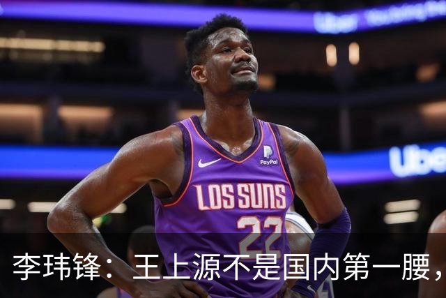 李玮锋：王上源不是国内第一腰，那谁是？吴曦、李源一还是另有其人