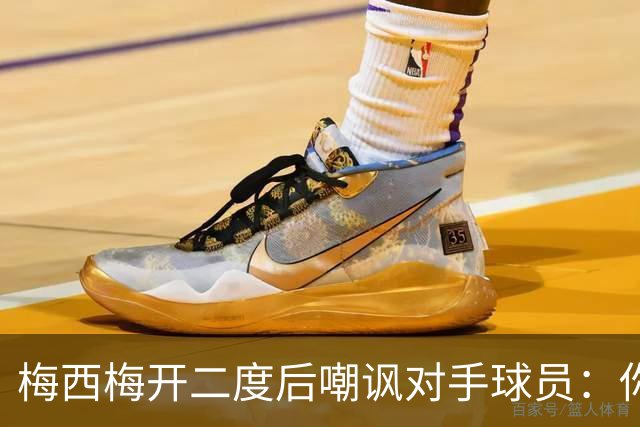 梅西梅开二度后嘲讽对手球员：你是不是还在转圈呢