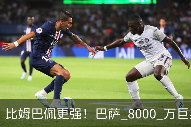 比姆巴佩更强！巴萨 8000 万巨星引爆争议！名宿盛赞诺坎普新援