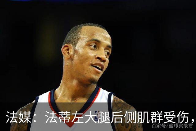 法媒：法蒂左大腿后侧肌群受伤，预计缺席约6周