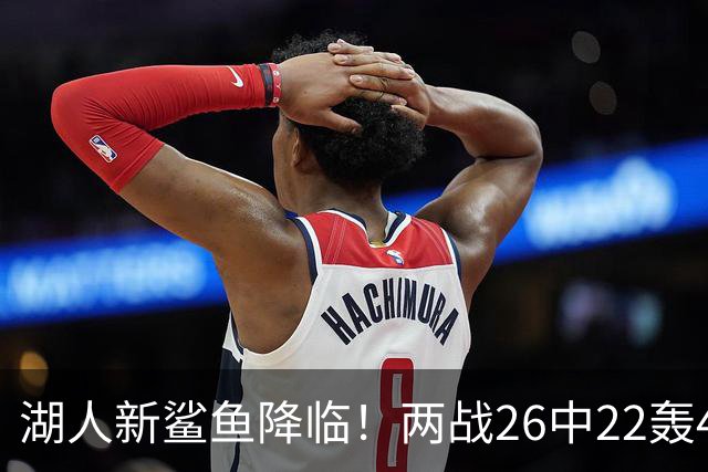 湖人新鲨鱼降临！两战26中22轰48+8帽登全美热搜 湖媒：完美交易引援