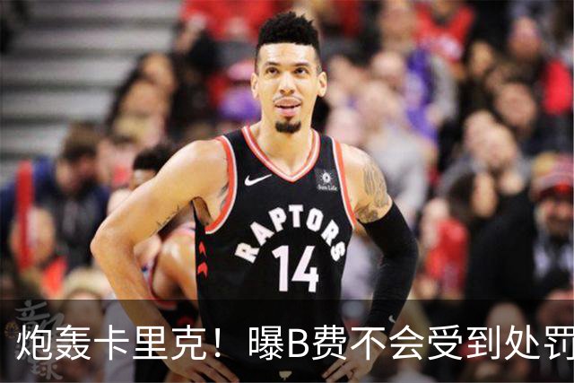 炮轰卡里克！曝B费不会受到处罚 高层认为他只是在泄愤 网友：球霸