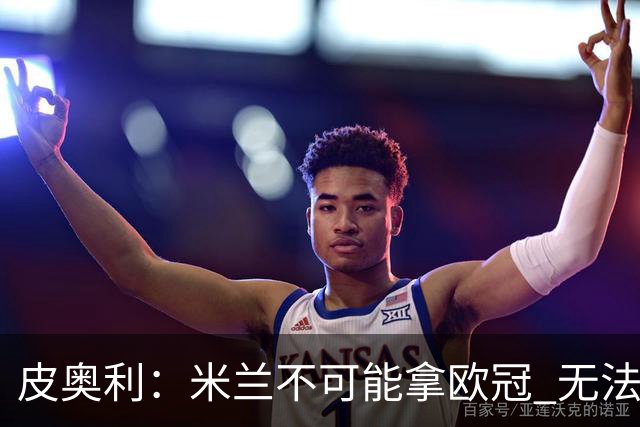 皮奥利：米兰不可能拿欧冠 无法与利物浦曼城竞争