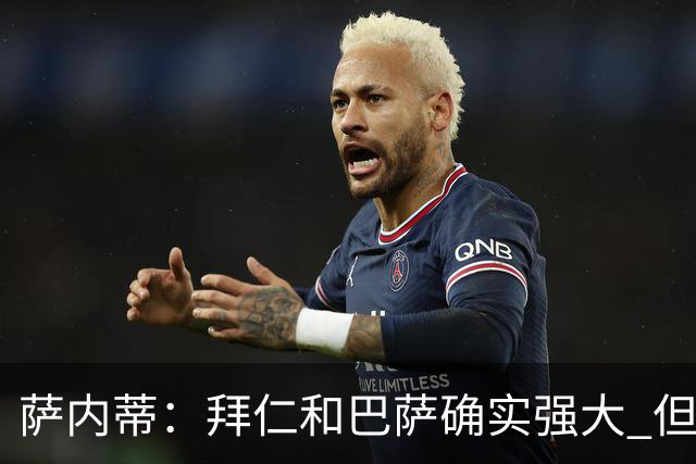萨内蒂：拜仁和巴萨确实强大 但国米不会惧怕他们