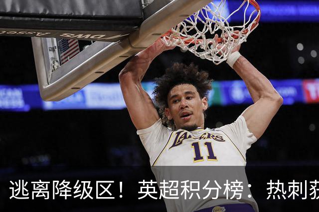 逃离降级区！英超积分榜：热刺获首胜升至第16，仅落后曼联1分