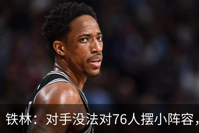 铁林：对手没法对76人摆小阵容，詹姆斯布朗恩比德都能低位背打