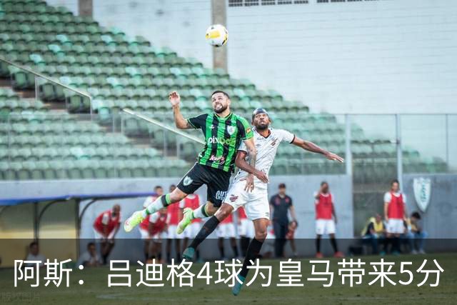 阿斯：吕迪格4球为皇马带来5分