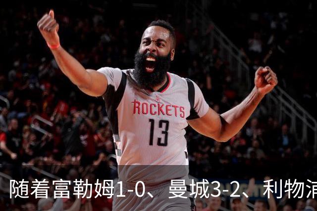 随着富勒姆1-0、曼城3-2、利物浦2-1逆转，英超最新积分榜出炉