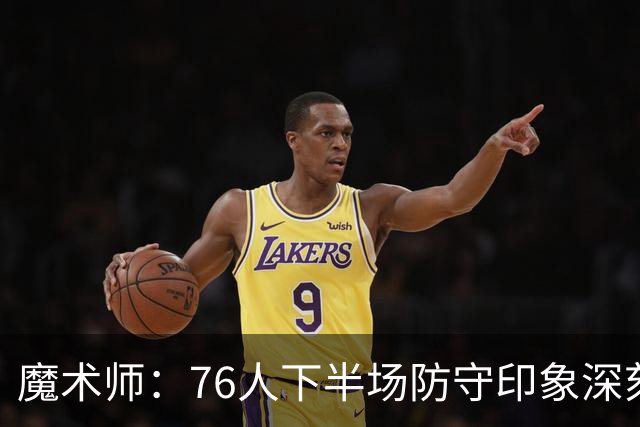 魔术师：76人下半场防守印象深刻，西蒙斯3记三分是关键