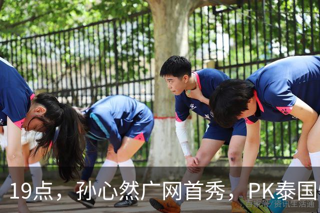19点，孙心然广网首秀，PK泰国悍将，存一大隐患，郑钦文传新消息