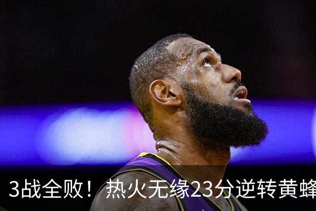 3战全败！热火无缘23分逆转黄蜂 字母哥14+6犯规米勒34+7