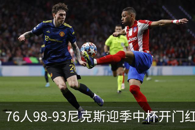 76人98-93尼克斯迎季中杯开门红，詹姆斯20+9+8，马克西27分，布伦森24分