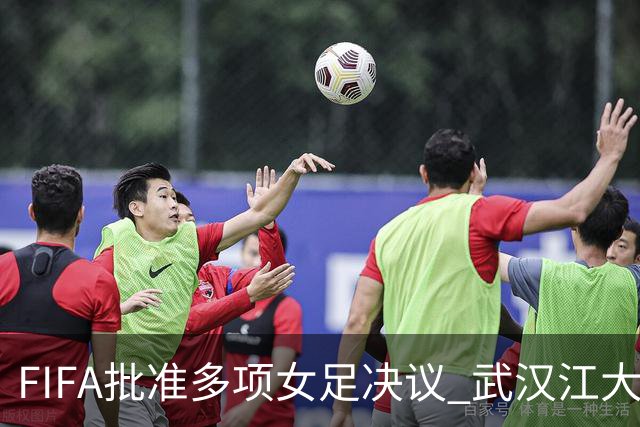 FIFA批准多项女足决议 武汉江大队锁定世俱杯资格