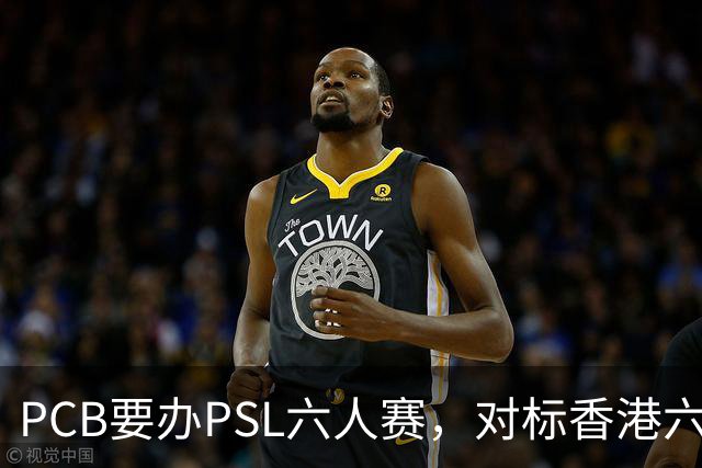 PCB要办PSL六人赛，对标香港六人赛